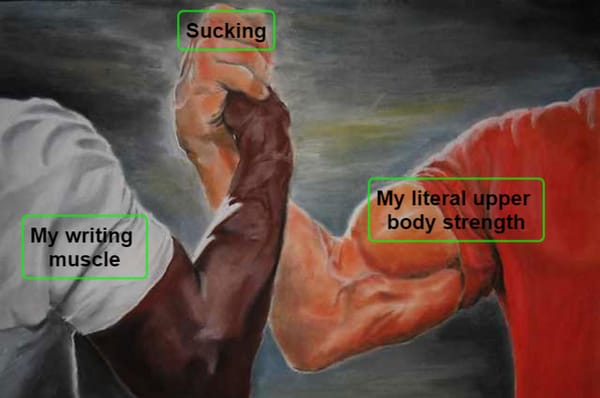 Arm wrestling meme with labels "My writing muscle", "My literal upper body strength" and "Sucking".